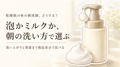 泡洗顔と洗顔ミルク、乾燥肌の秋の朝はどっち？洗い方と保湿感で選ぶ